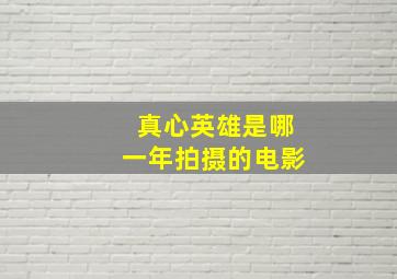 真心英雄是哪一年拍摄的电影