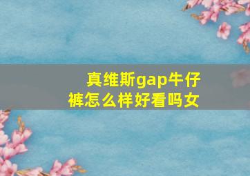 真维斯gap牛仔裤怎么样好看吗女