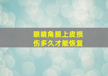 眼睛角膜上皮损伤多久才能恢复