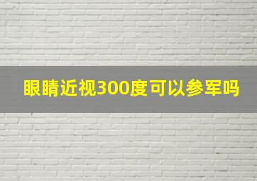 眼睛近视300度可以参军吗