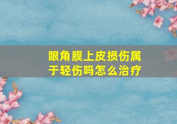 眼角膜上皮损伤属于轻伤吗怎么治疗