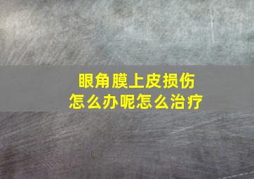 眼角膜上皮损伤怎么办呢怎么治疗