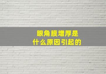 眼角膜增厚是什么原因引起的