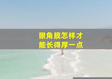 眼角膜怎样才能长得厚一点