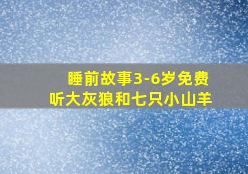 睡前故事3-6岁免费听大灰狼和七只小山羊