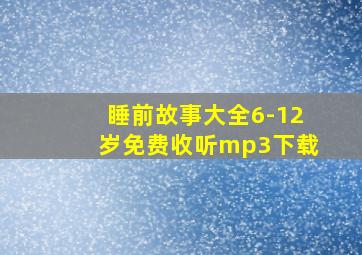 睡前故事大全6-12岁免费收听mp3下载