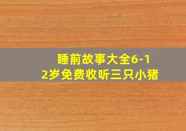 睡前故事大全6-12岁免费收听三只小猪