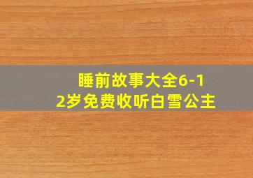 睡前故事大全6-12岁免费收听白雪公主