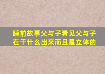 睡前故事父与子看见父与子在干什么出来而且是立体的