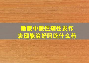 睡眠中假性痫性发作表现能治好吗吃什么药