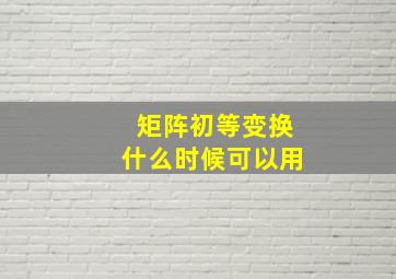 矩阵初等变换什么时候可以用