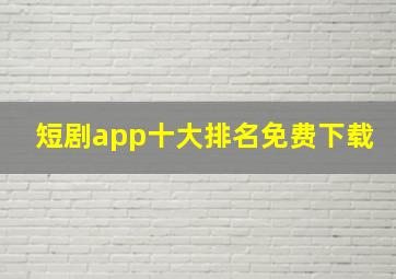 短剧app十大排名免费下载