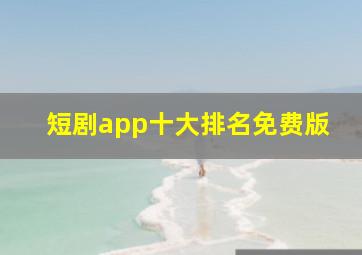 短剧app十大排名免费版