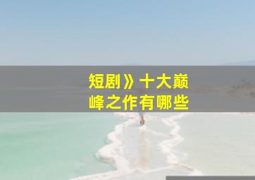 短剧》十大巅峰之作有哪些