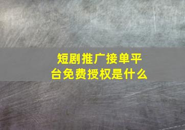 短剧推广接单平台免费授权是什么