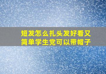 短发怎么扎头发好看又简单学生党可以带帽子