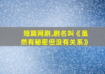 短篇网剧,剧名叫《虽然有秘密但没有关系》