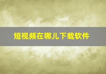 短视频在哪儿下载软件