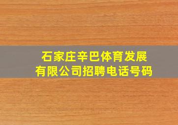 石家庄辛巴体育发展有限公司招聘电话号码