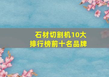 石材切割机10大排行榜前十名品牌