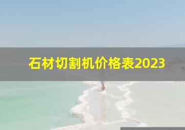 石材切割机价格表2023