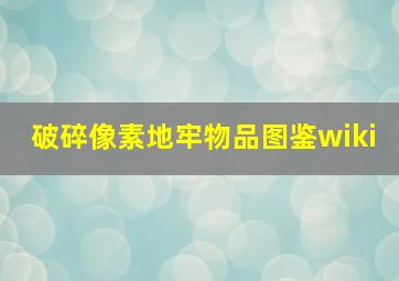 破碎像素地牢物品图鉴wiki