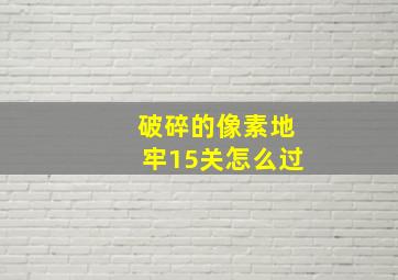 破碎的像素地牢15关怎么过