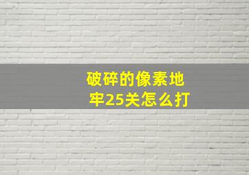 破碎的像素地牢25关怎么打