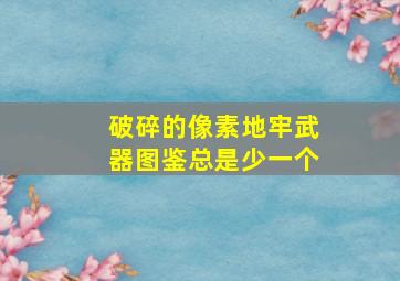 破碎的像素地牢武器图鉴总是少一个