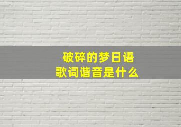 破碎的梦日语歌词谐音是什么