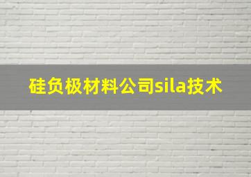 硅负极材料公司sila技术