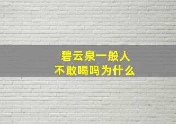 碧云泉一般人不敢喝吗为什么