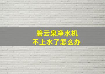 碧云泉净水机不上水了怎么办