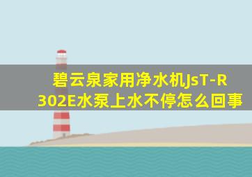 碧云泉家用净水机JsT-R302E水泵上水不停怎么回事