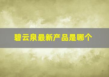 碧云泉最新产品是哪个