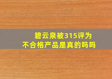 碧云泉被315评为不合格产品是真的吗吗