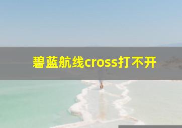 碧蓝航线cross打不开