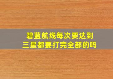 碧蓝航线每次要达到三星都要打完全部的吗