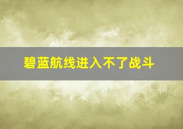 碧蓝航线进入不了战斗