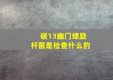 碳13幽门螺旋杆菌是检查什么的