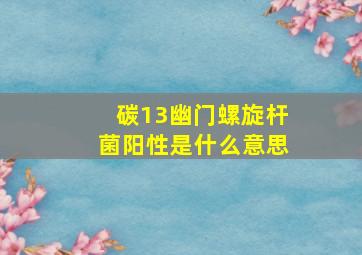 碳13幽门螺旋杆菌阳性是什么意思