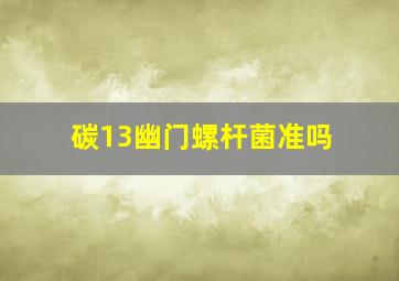 碳13幽门螺杆菌准吗