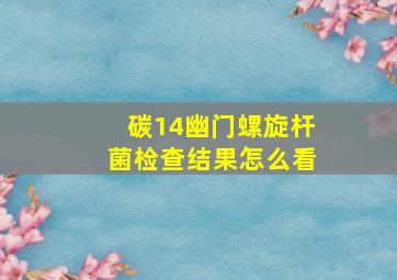 碳14幽门螺旋杆菌检查结果怎么看