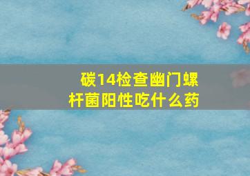 碳14检查幽门螺杆菌阳性吃什么药