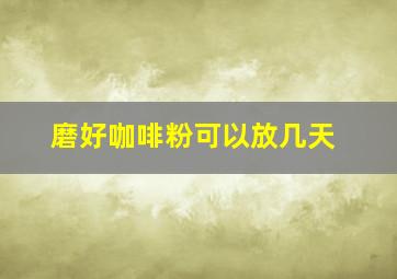 磨好咖啡粉可以放几天