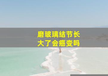 磨玻璃结节长大了会癌变吗