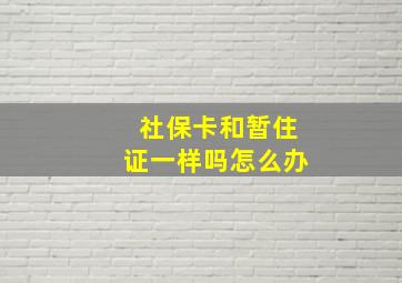 社保卡和暂住证一样吗怎么办