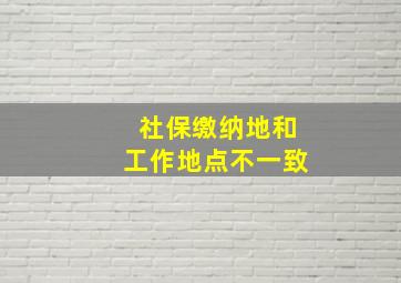 社保缴纳地和工作地点不一致