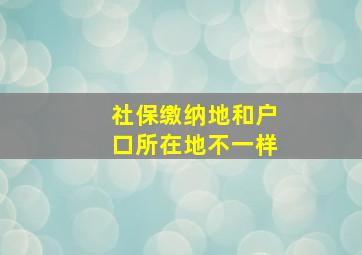 社保缴纳地和户口所在地不一样