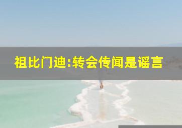 祖比门迪:转会传闻是谣言